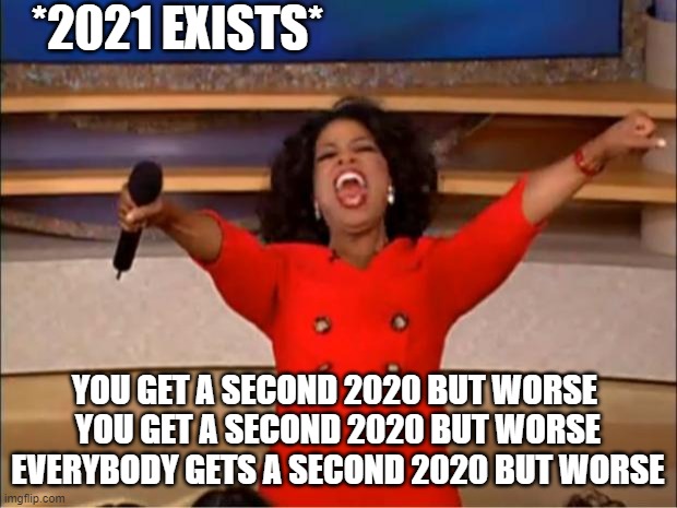 why society why :( | *2021 EXISTS*; YOU GET A SECOND 2020 BUT WORSE 
YOU GET A SECOND 2020 BUT WORSE
EVERYBODY GETS A SECOND 2020 BUT WORSE | image tagged in memes,oprah you get a | made w/ Imgflip meme maker