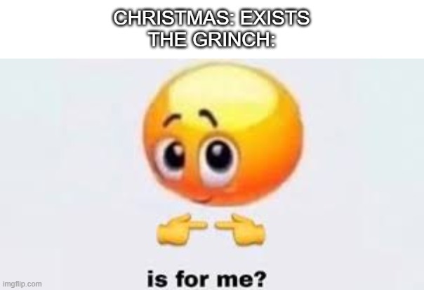 The Grinch stole Christmas! How could you? | CHRISTMAS: EXISTS
THE GRINCH: | image tagged in is for me | made w/ Imgflip meme maker
