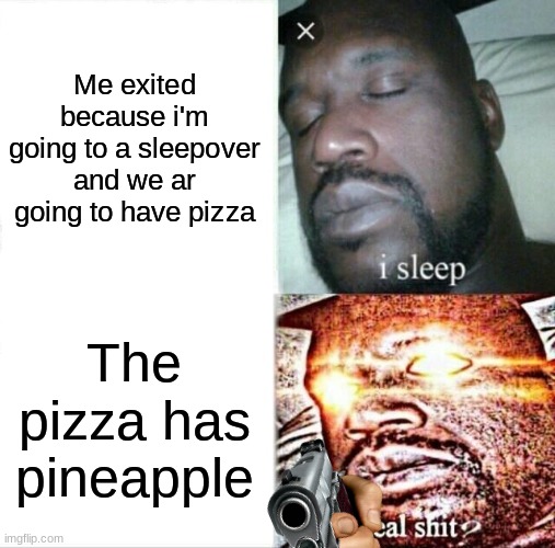 Sleeping Shaq Meme | Me exited because i'm going to a sleepover and we ar going to have pizza; The pizza has pineapple | image tagged in memes,sleeping shaq | made w/ Imgflip meme maker