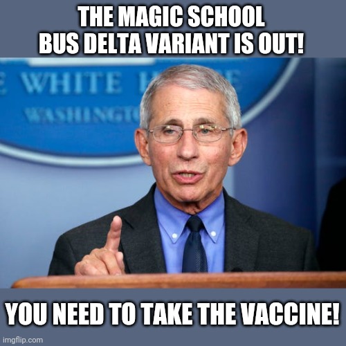 Dr. Fauci | THE MAGIC SCHOOL BUS DELTA VARIANT IS OUT! YOU NEED TO TAKE THE VACCINE! | image tagged in dr fauci | made w/ Imgflip meme maker