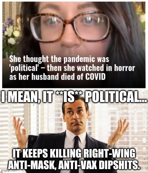 The Conservative Cough | I MEAN, IT **IS** POLITICAL... IT KEEPS KILLING RIGHT-WING ANTI-MASK, ANTI-VAX DIPSHITS. | image tagged in don draper | made w/ Imgflip meme maker