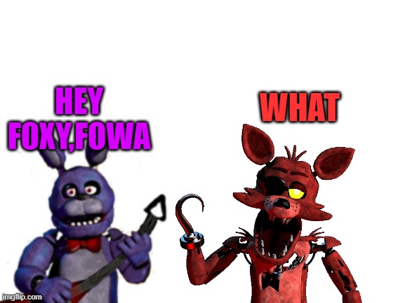 Hey Foxy FOWA! | WHAT; HEY FOXY,FOWA | image tagged in fnaf,foxy,bonnie,fowa,ethgoesboom | made w/ Imgflip meme maker