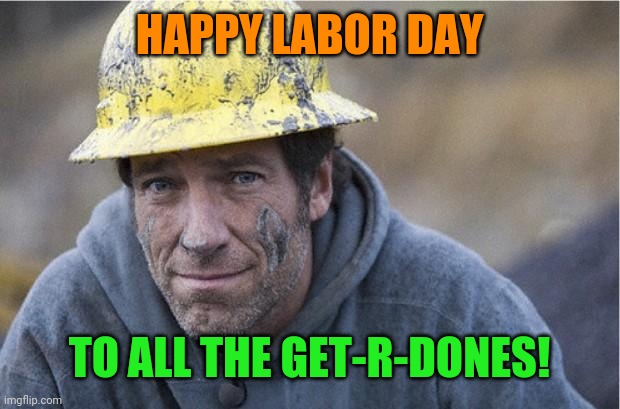 Happy Labor Day! |  HAPPY LABOR DAY; TO ALL THE GET-R-DONES! | image tagged in mike rowe approves,happy,labor day,hard work,working,people | made w/ Imgflip meme maker
