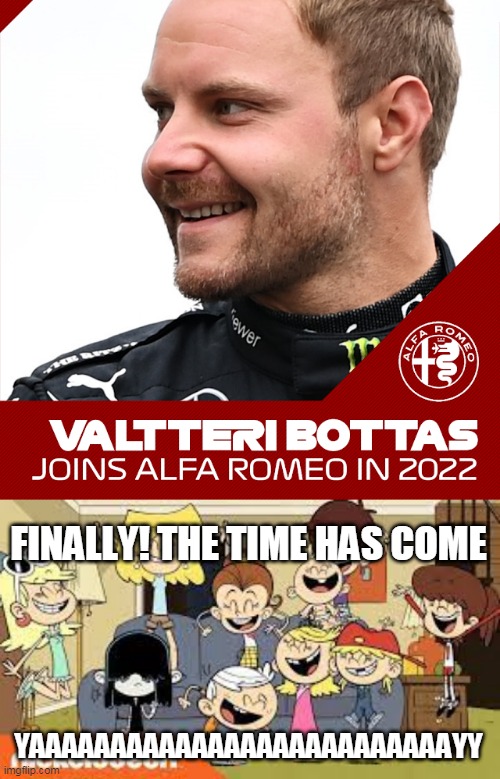 Bottas To Alfa Next Year | FINALLY! THE TIME HAS COME; YAAAAAAAAAAAAAAAAAAAAAAAAAAYY | image tagged in the loud siblings very happy | made w/ Imgflip meme maker