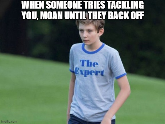 football advice #1 | WHEN SOMEONE TRIES TACKLING YOU, MOAN UNTIL THEY BACK OFF | image tagged in the expert | made w/ Imgflip meme maker