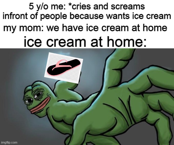 oof | 5 y/o me: *cries and screams infront of people because wants ice cream; my mom: we have ice cream at home; ice cream at home: | image tagged in memes,mommy | made w/ Imgflip meme maker