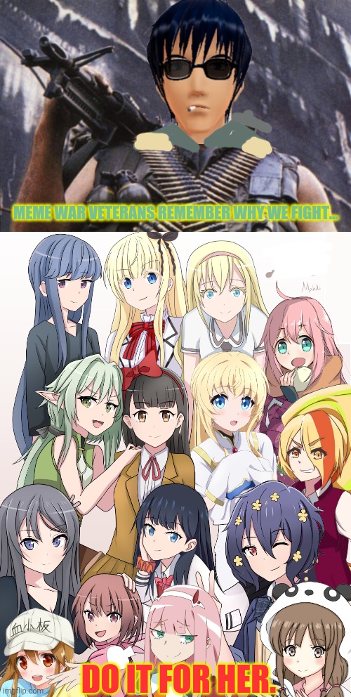 In times of peace we forget what brought us here in the first place. | MEME WAR VETERANS REMEMBER WHY WE FIGHT... DO IT FOR HER. | image tagged in meme war,veteran,anime girls army,anime girl | made w/ Imgflip meme maker