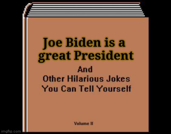 Hilarious Jokes Book | Joe Biden is a 
great President | image tagged in hilarious jokes book | made w/ Imgflip meme maker