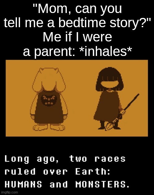 who else would do this if their kids asked them for a bedtime story? | "Mom, can you tell me a bedtime story?"
Me if I were a parent: *inhales* | made w/ Imgflip meme maker