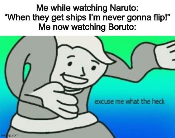 It is true lol | Me while watching Naruto: “When they get ships I’m never gonna flip!”
Me now watching Boruto: | image tagged in excuse me what the heck | made w/ Imgflip meme maker
