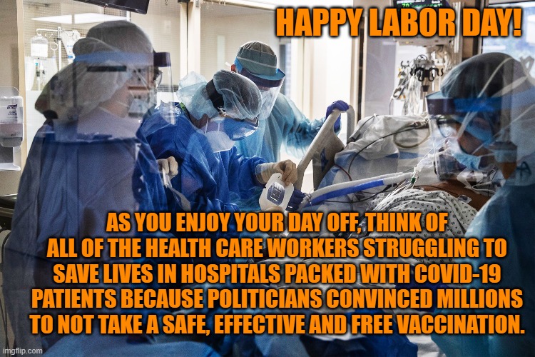 A holiday gift from President Pandemic. | HAPPY LABOR DAY! AS YOU ENJOY YOUR DAY OFF, THINK OF ALL OF THE HEALTH CARE WORKERS STRUGGLING TO SAVE LIVES IN HOSPITALS PACKED WITH COVID-19 PATIENTS BECAUSE POLITICIANS CONVINCED MILLIONS TO NOT TAKE A SAFE, EFFECTIVE AND FREE VACCINATION. | image tagged in politics | made w/ Imgflip meme maker