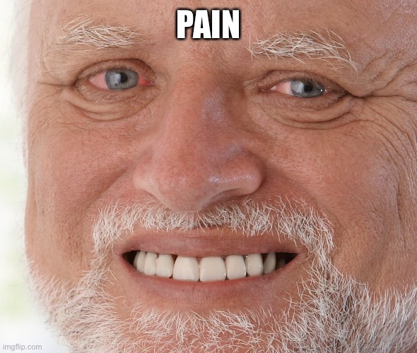 Hide the Pain Harold | PAIN | image tagged in hide the pain harold | made w/ Imgflip meme maker