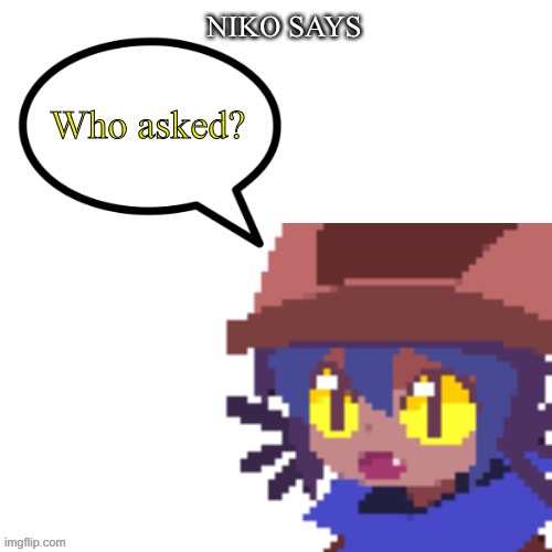 niko says | NIKO SAYS Who asked? | image tagged in niko says | made w/ Imgflip meme maker