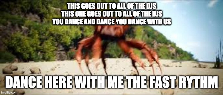 crab rave | THIS GOES OUT TO ALL OF THE DJS
THIS ONE GOES OUT TO ALL OF THE DJS
YOU DANCE AND DANCE YOU DANCE WITH US; DANCE HERE WITH ME THE FAST RYTHM | image tagged in crab rave | made w/ Imgflip meme maker