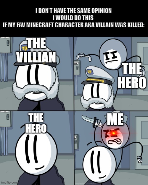 Henry stickmin | THE VILLIAN THE HERO THE HERO ME I DON'T HAVE THE SAME OPINION
I WOULD DO THIS 
IF MY FAV MINECRAFT CHARACTER AKA VILLAIN WAS KILLED: | image tagged in henry stickmin | made w/ Imgflip meme maker