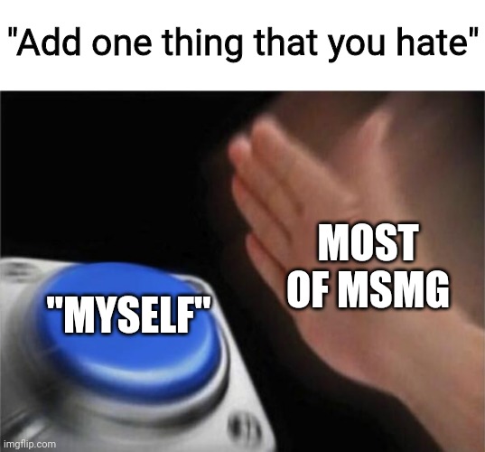 Fake Depression lol | "Add one thing that you hate"; MOST OF MSMG; "MYSELF" | image tagged in memes,blank nut button | made w/ Imgflip meme maker