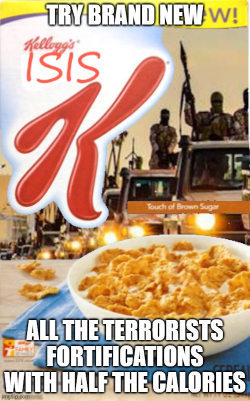 ISIS K cereal | TRY BRAND NEW; ALL THE TERRORISTS FORTIFICATIONS WITH HALF THE CALORIES | image tagged in isis k cereal | made w/ Imgflip meme maker
