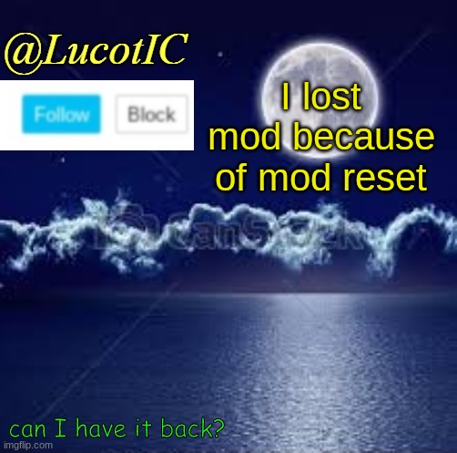 Pwease? | I lost mod because of mod reset; can I have it back? | image tagged in lucotic announcement 1 | made w/ Imgflip meme maker