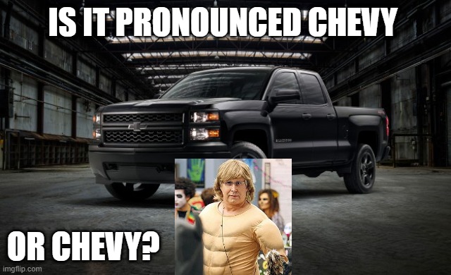 Black Chevy truck | IS IT PRONOUNCED CHEVY; OR CHEVY? | image tagged in black chevy truck | made w/ Imgflip meme maker