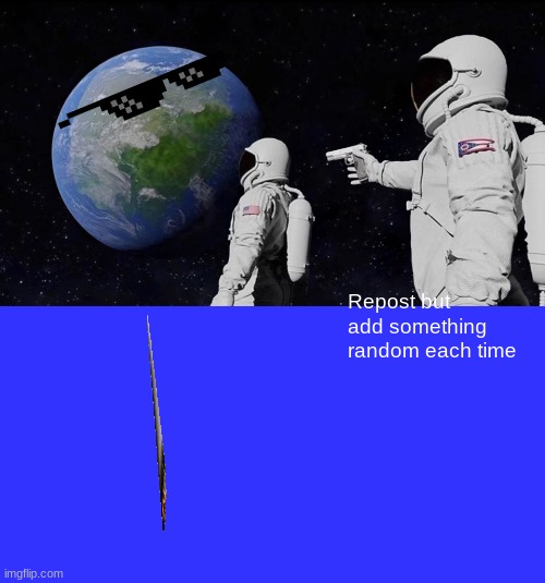 Repost | Repost but add something random each time | image tagged in memes,always has been,blank transparent square | made w/ Imgflip meme maker