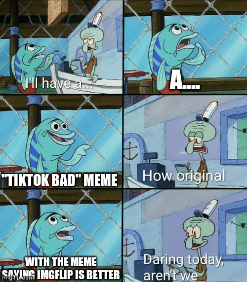 Daring today, aren't we squidward | A.... "TIKTOK BAD" MEME WITH THE MEME SAYING IMGFLIP IS BETTER | image tagged in daring today aren't we squidward | made w/ Imgflip meme maker