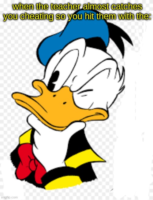 HmMMmmMmMMmmUUUUUumMM | when the teacher almost catches you cheating so you hit them with the: | made w/ Imgflip meme maker