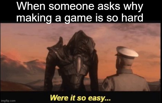 gamedev difficulties | When someone asks why making a game is so hard | image tagged in were it so easy,halo,halo 3,arbiter,lord hood | made w/ Imgflip meme maker