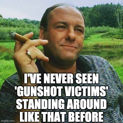 I'VE NEVER SEEN
'GUNSHOT VICTIMS'
STANDING AROUND
LIKE THAT BEFORE | made w/ Imgflip meme maker