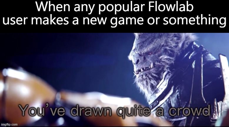 Flowlab Celebrities be like | When any popular Flowlab user makes a new game or something | image tagged in you ve drawn quite a crowd | made w/ Imgflip meme maker