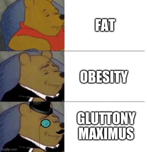 Tuxedo Winnie the Pooh (3 panel) | FAT; OBESITY; GLUTTONY MAXIMUS | image tagged in tuxedo winnie the pooh 3 panel | made w/ Imgflip meme maker