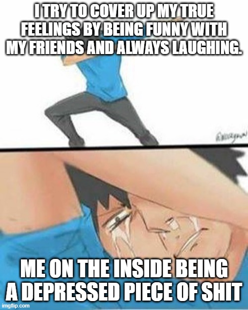 This is literally me everyday (:( | I TRY TO COVER UP MY TRUE FEELINGS BY BEING FUNNY WITH MY FRIENDS AND ALWAYS LAUGHING. ME ON THE INSIDE BEING A DEPRESSED PIECE OF SHIT | image tagged in sad dab | made w/ Imgflip meme maker
