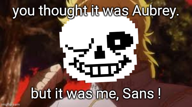 you thought it was Aubrey. but it was me, Sans ! | made w/ Imgflip meme maker