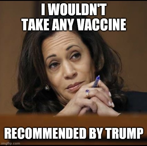 Kamala Harris  | I WOULDN'T TAKE ANY VACCINE RECOMMENDED BY TRUMP | image tagged in kamala harris | made w/ Imgflip meme maker
