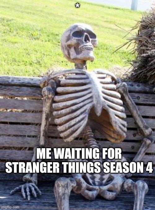 Waiting Skeleton Meme | *; ME WAITING FOR STRANGER THINGS SEASON 4 | image tagged in memes,waiting skeleton | made w/ Imgflip meme maker