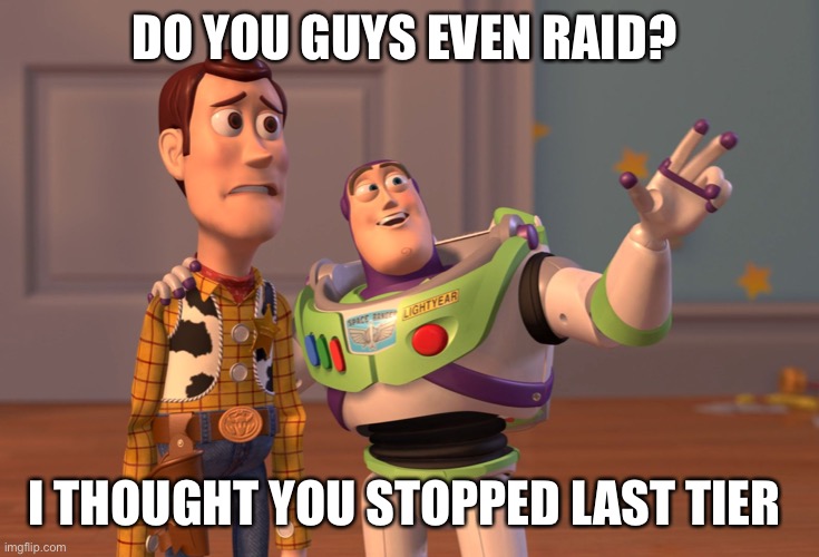 Still Raid | DO YOU GUYS EVEN RAID? I THOUGHT YOU STOPPED LAST TIER | image tagged in memes,x x everywhere | made w/ Imgflip meme maker