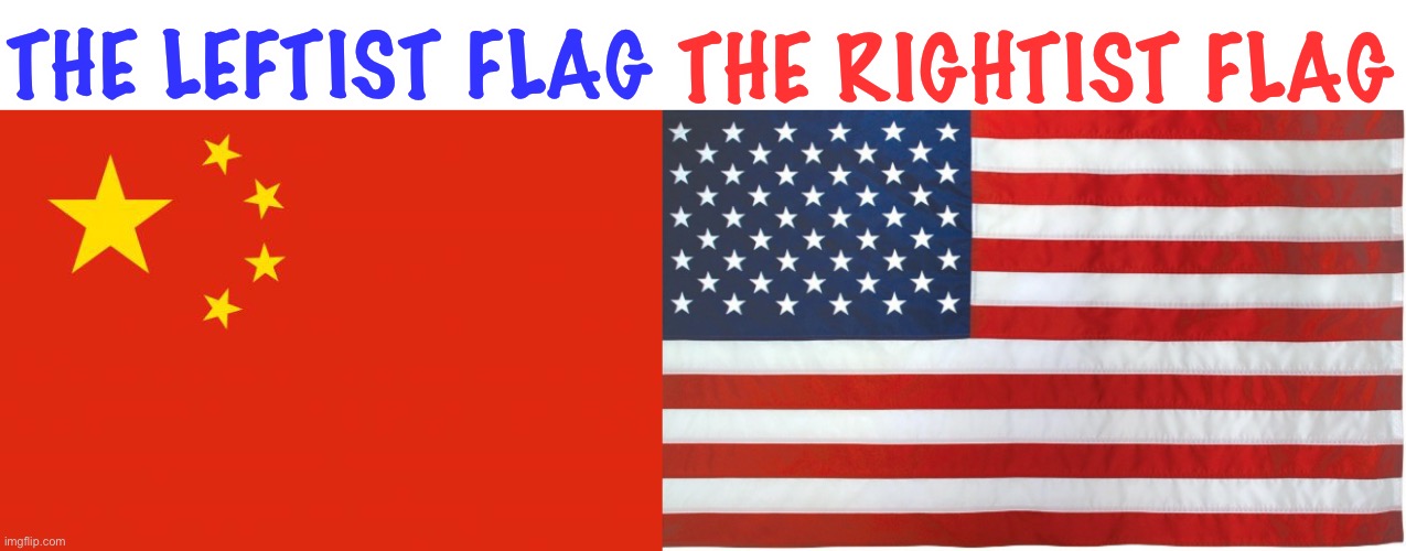 This is true | THE RIGHTIST FLAG; THE LEFTIST FLAG | image tagged in china flag,leftist,rightist,american flag,america,politics | made w/ Imgflip meme maker