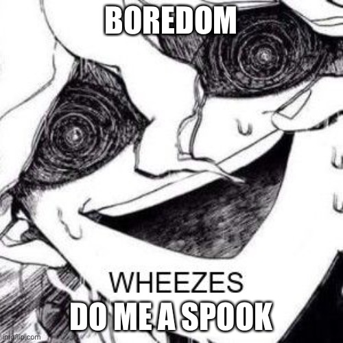 Nagito Wheeze | BOREDOM; DO ME A SPOOK | image tagged in nagito wheeze | made w/ Imgflip meme maker