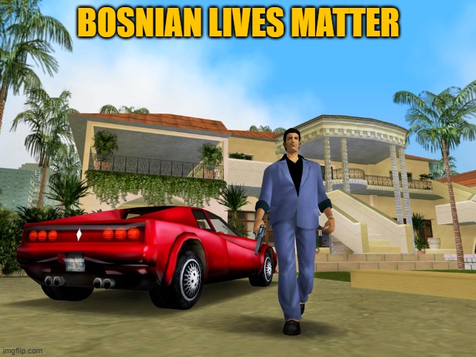 Gta Vice City | BOSNIAN LIVES MATTER | image tagged in gta vice city,bosnian lives matter,slavic lives matter | made w/ Imgflip meme maker