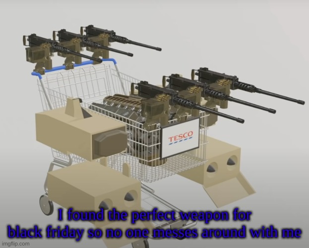 I have to get one of those | I found the perfect weapon for black friday so no one messes around with me | image tagged in memes,shopping cart,invest,black friday,machine gun | made w/ Imgflip meme maker