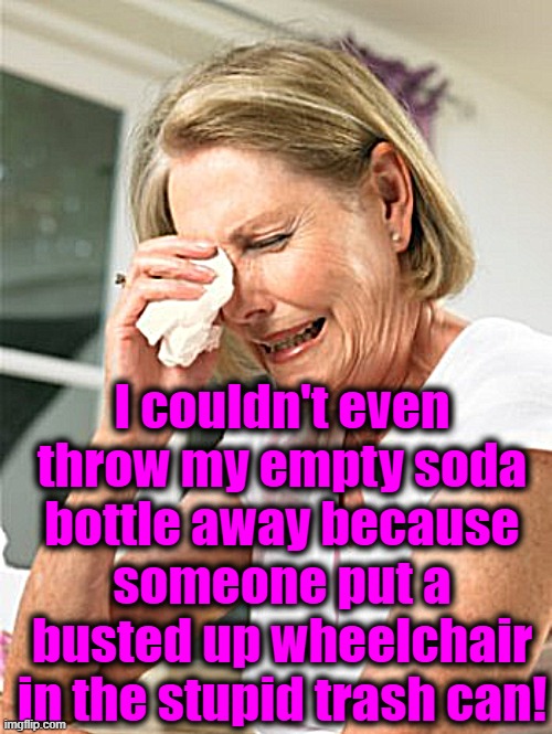 I couldn't even throw my empty soda bottle away because someone put a busted up wheelchair in the stupid trash can! | made w/ Imgflip meme maker