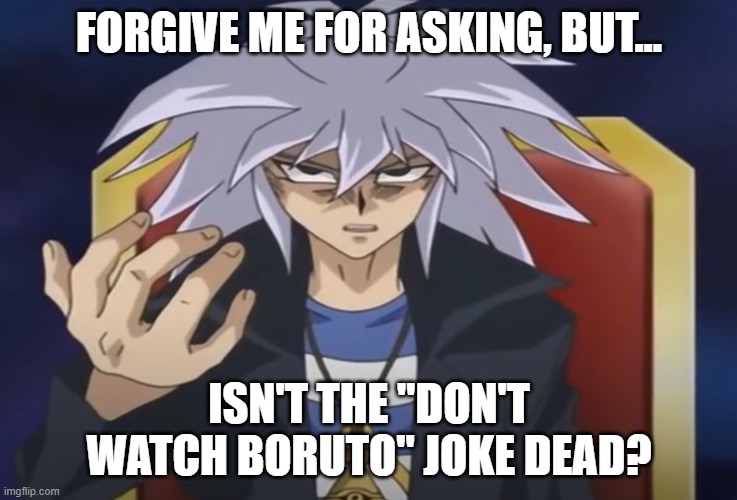 Yami Bakura wants something from you... | FORGIVE ME FOR ASKING, BUT... ISN'T THE "DON'T WATCH BORUTO" JOKE DEAD? | image tagged in yami bakura wants something from you | made w/ Imgflip meme maker