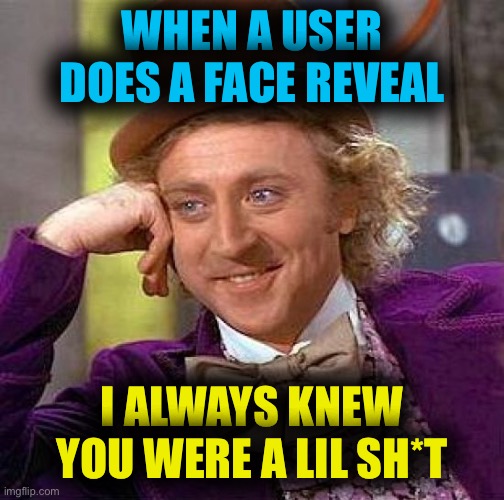 Pretty legit | WHEN A USER DOES A FACE REVEAL; I ALWAYS KNEW YOU WERE A LIL SH*T | image tagged in memes,creepy condescending wonka | made w/ Imgflip meme maker