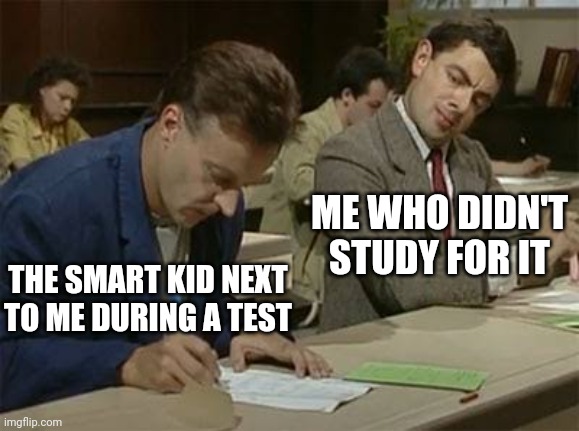 Mr bean copying | ME WHO DIDN'T STUDY FOR IT; THE SMART KID NEXT TO ME DURING A TEST | image tagged in mr bean copying | made w/ Imgflip meme maker