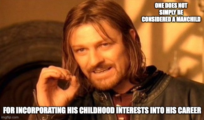 Having Childish Interests | ONE DOES NOT SIMPLY BE CONSIDERED A MANCHILD; FOR INCORPORATING HIS CHILDHOOD INTERESTS INTO HIS CAREER | image tagged in memes,one does not simply | made w/ Imgflip meme maker