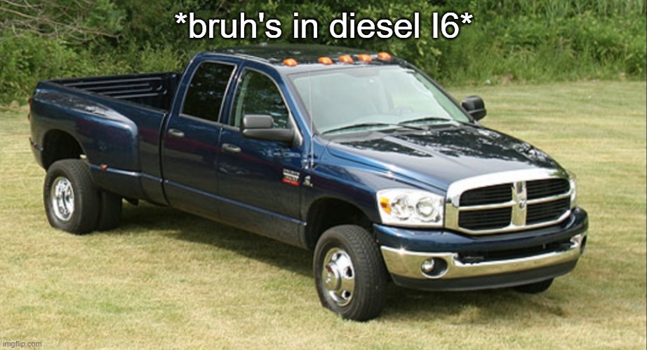 when you are dodge ram af and a chevy out does you | *bruh's in diesel I6* | image tagged in dodge ram 3500 | made w/ Imgflip meme maker