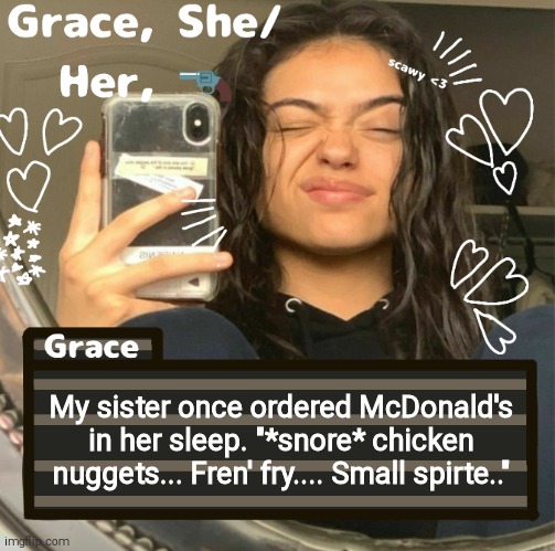 Grace | My sister once ordered McDonald's in her sleep. "*snore* chicken nuggets... Fren' fry.... Small spirte.." | image tagged in grace | made w/ Imgflip meme maker