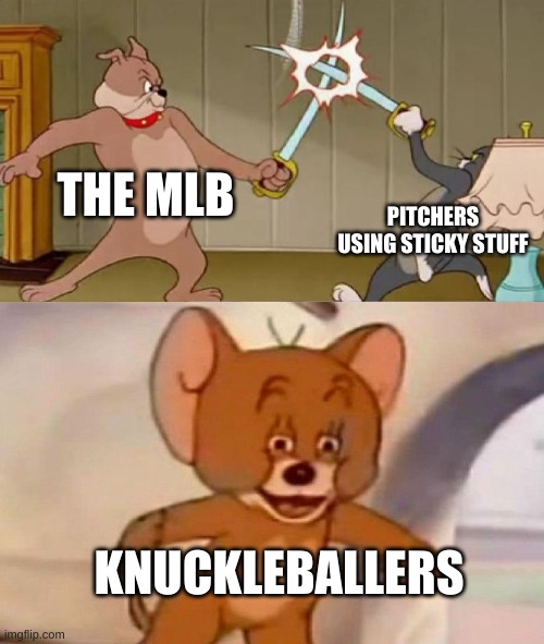 Well, maybe knuckleballer SINGULAR | THE MLB; PITCHERS USING STICKY STUFF; KNUCKLEBALLERS | image tagged in tom and jerry swordfight | made w/ Imgflip meme maker