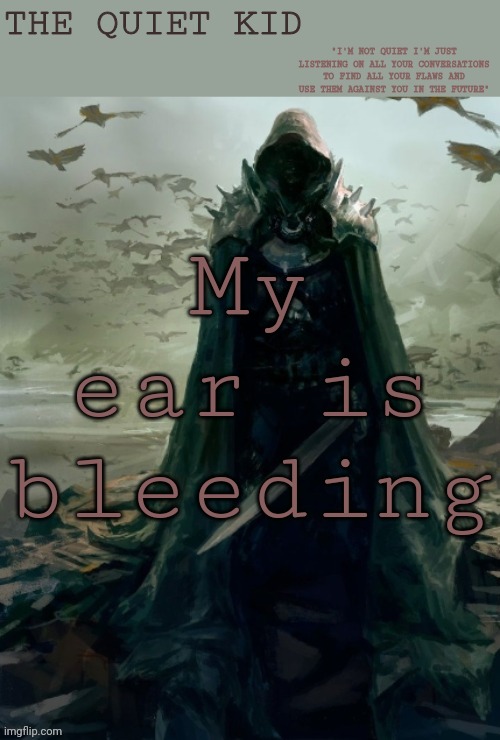 Quiet kid | My ear is bleeding | image tagged in quiet kid | made w/ Imgflip meme maker