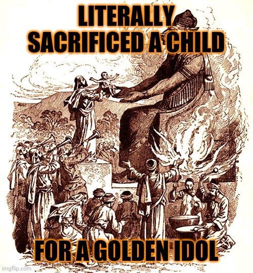 Moloch child sacrifice | LITERALLY SACRIFICED A CHILD FOR A GOLDEN IDOL | image tagged in moloch child sacrifice | made w/ Imgflip meme maker