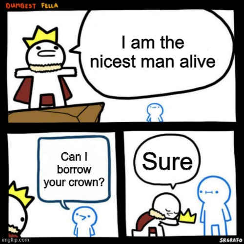 I am the dumbest man alive blank | I am the nicest man alive; Sure; Can I borrow your crown? | image tagged in i am the dumbest man alive blank | made w/ Imgflip meme maker